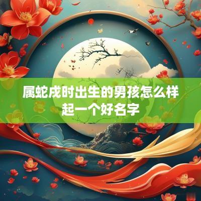 属蛇戌时出生的男孩怎么样起一个好名字