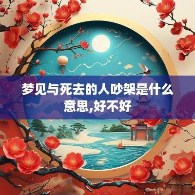 梦见与死去的人吵架是什么意思,好不好
