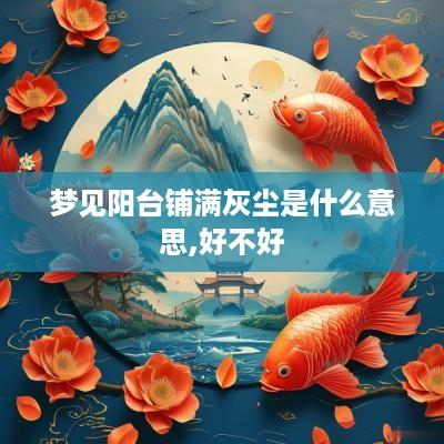梦见阳台铺满灰尘是什么意思,好不好