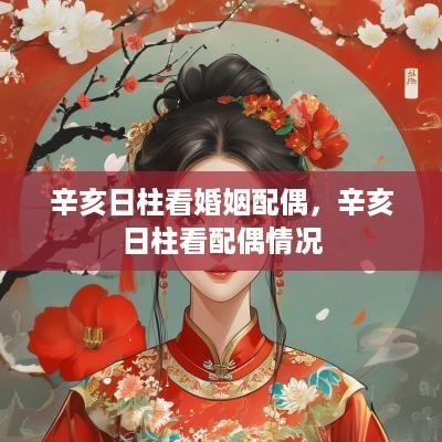 辛亥日柱看婚姻配偶，辛亥日柱看配偶情况