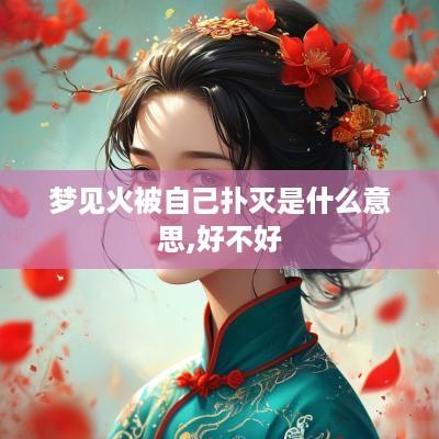 梦见火被自己扑灭是什么意思,好不好