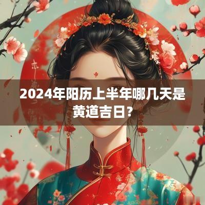 2025年阳历上半年哪几天是黄道吉日？