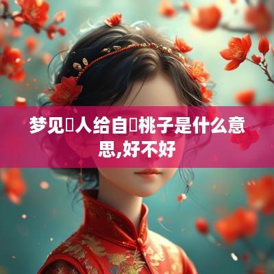 梦见別人给自別桃子是什么意思,好不好