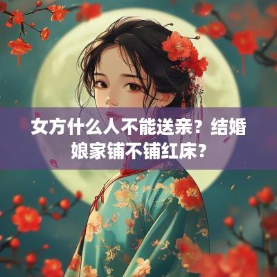 女方什么人不能送亲？结婚娘家铺不铺红床？