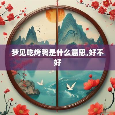 梦见吃烤鸭是什么意思,好不好