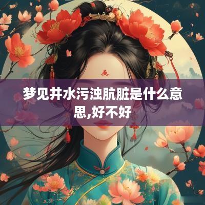 梦见井水污浊肮脏是什么意思,好不好