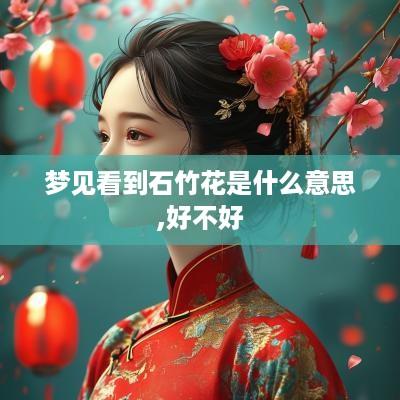 梦见看到石竹花是什么意思,好不好