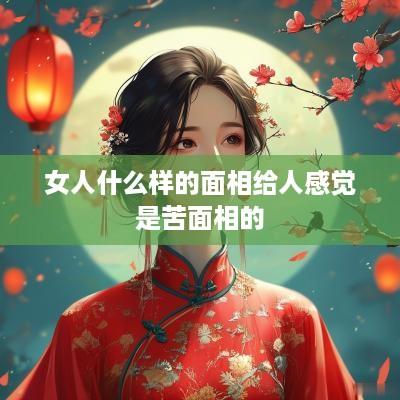 女人什么样的面相给人感觉是苦面相的