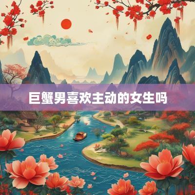 巨蟹男喜欢主动的女生吗