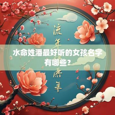 水命姓潘最好听的女孩名字有哪些？