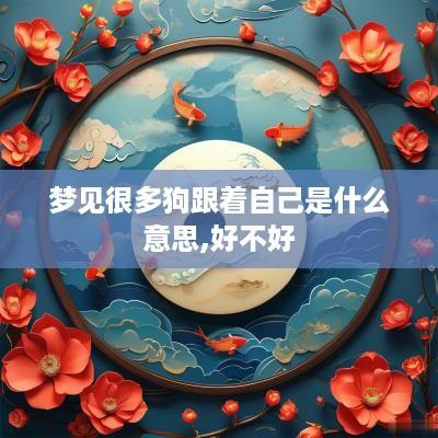 梦见很多狗跟着自己是什么意思,好不好