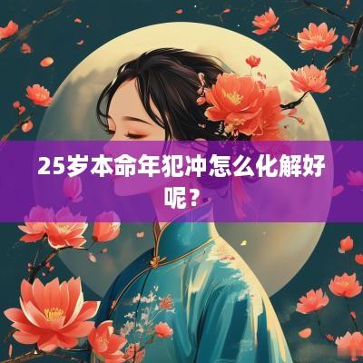 25岁本命年犯冲怎么化解好呢？