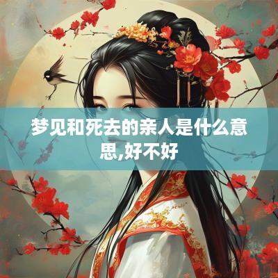 梦见和死去的亲人是什么意思,好不好