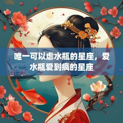 唯一可以虐水瓶的星座，爱水瓶爱到疯的星座