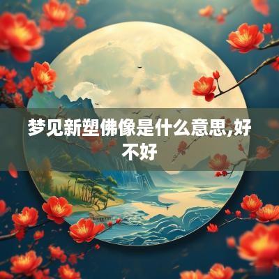 梦见新塑佛像是什么意思,好不好