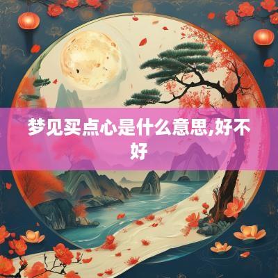 梦见买点心是什么意思,好不好