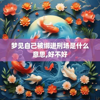 梦见自己被绑进刑场是什么意思,好不好