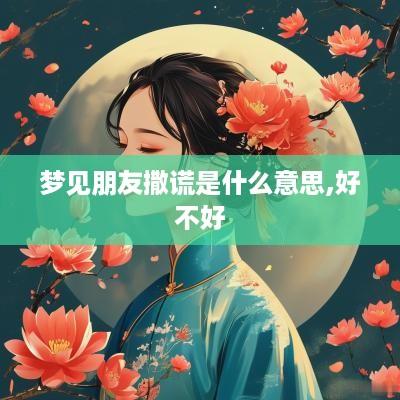 梦见朋友撒谎是什么意思,好不好