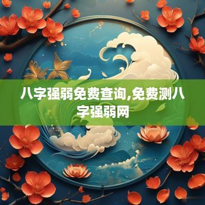 八字强弱免费查询,免费测八字强弱网