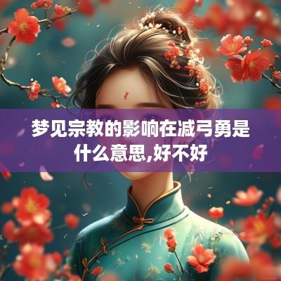 梦见宗教的影响在减弓勇是什么意思,好不好