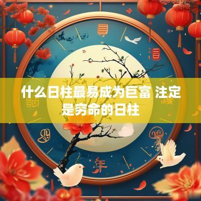 什么日柱最易成为巨富 注定是穷命的日柱