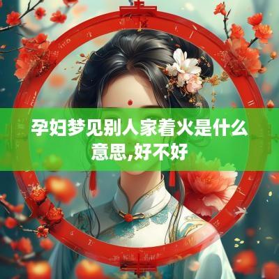 孕妇梦见别人家着火是什么意思,好不好