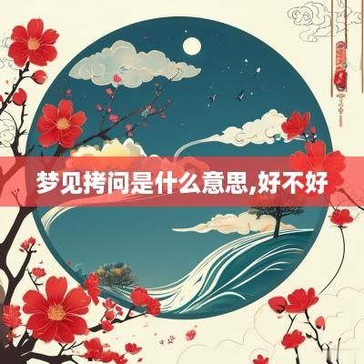 梦见拷问是什么意思,好不好
