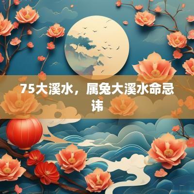 75大溪水，属兔大溪水命忌讳