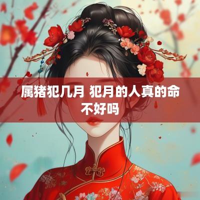 属猪犯几月 犯月的人真的命不好吗