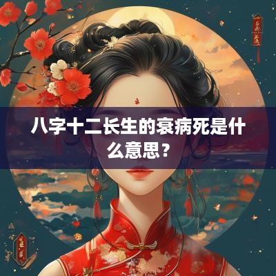八字十二长生的衰病死是什么意思？