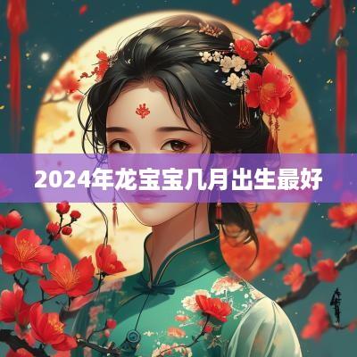 2025年龙宝宝几月出生最好