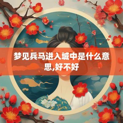 梦见兵马进入城中是什么意思,好不好