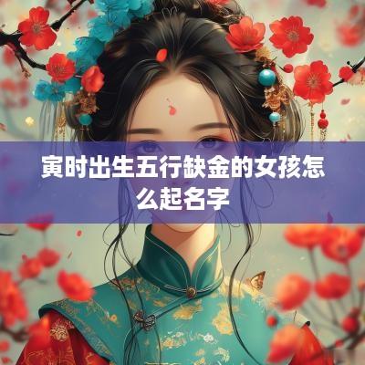 寅时出生五行缺金的女孩怎么起名字