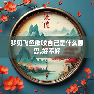 梦见飞鱼欲咬自己是什么意思,好不好