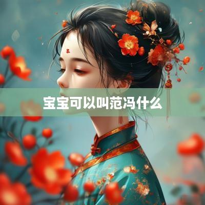 宝宝可以叫范冯什么