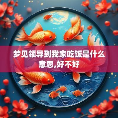 梦见领导到我家吃饭是什么意思,好不好