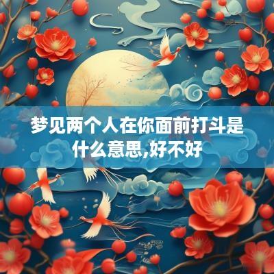 梦见两个人在你面前打斗是什么意思,好不好