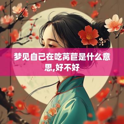 梦见自己在吃莴苣是什么意思,好不好