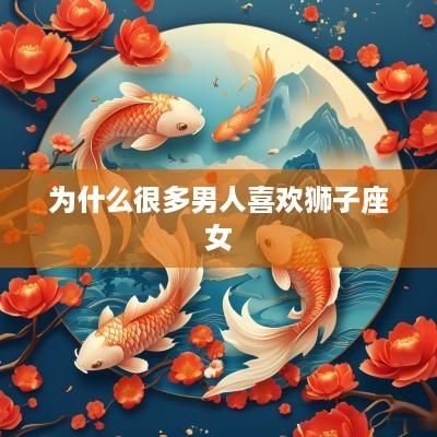 为什么很多男人喜欢狮子座女