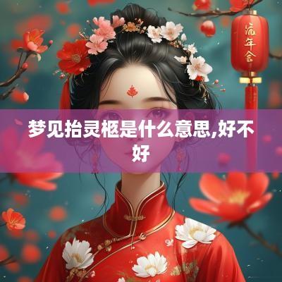 梦见抬灵柩是什么意思,好不好