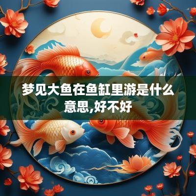 梦见大鱼在鱼缸里游是什么意思,好不好