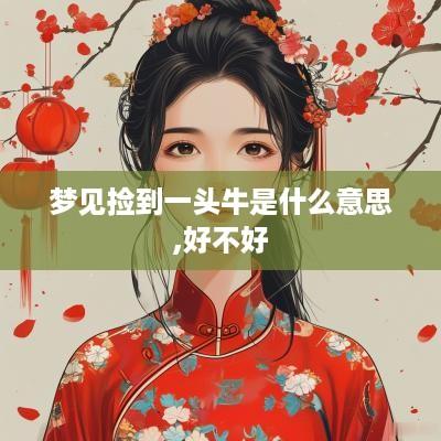 梦见捡到一头牛是什么意思,好不好