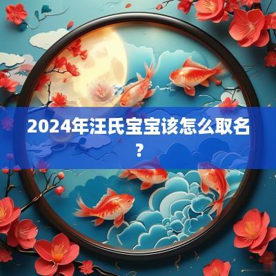 2025年汪氏宝宝该怎么取名？