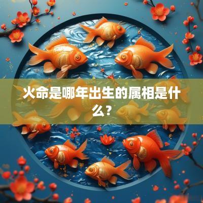 火命是哪年出生的属相是什么？