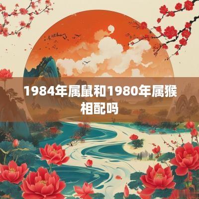 1984年属鼠和1980年属猴相配吗