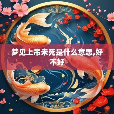 梦见上吊未死是什么意思,好不好