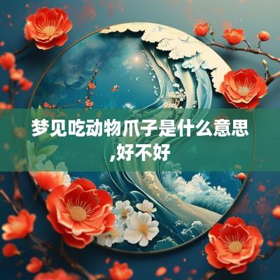 梦见吃动物爪子是什么意思,好不好