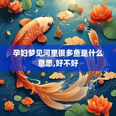 孕妇梦见河里很多鱼是什么意思,好不好