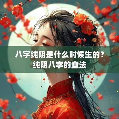 八字纯阴是什么时候生的？纯阴八字的查法