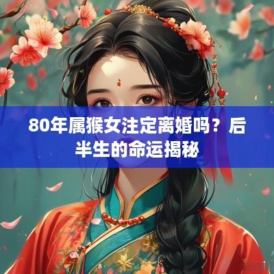 80年属猴女注定离婚吗？后半生的命运揭秘